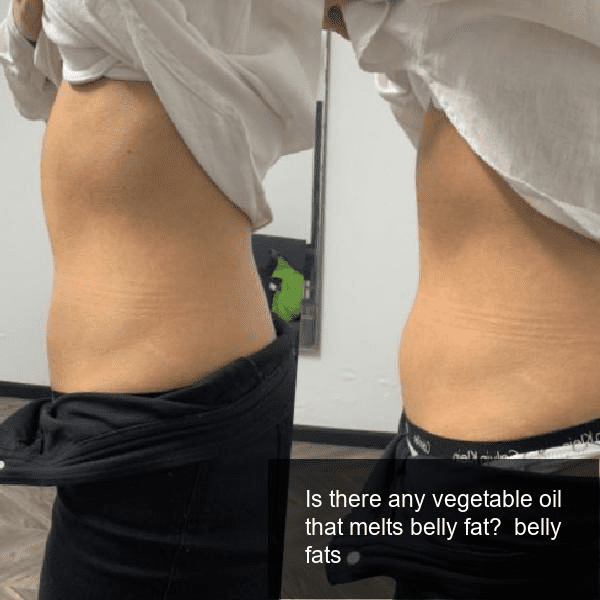 Is there any vegetable oil that melts belly fat? belly fats